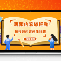 再跟内容较把劲：短视频内容创作15讲 破解内容的秘密（全套课程）